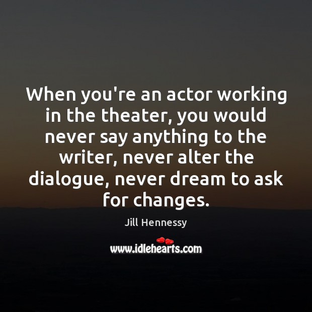When you’re an actor working in the theater, you would never say Jill Hennessy Picture Quote