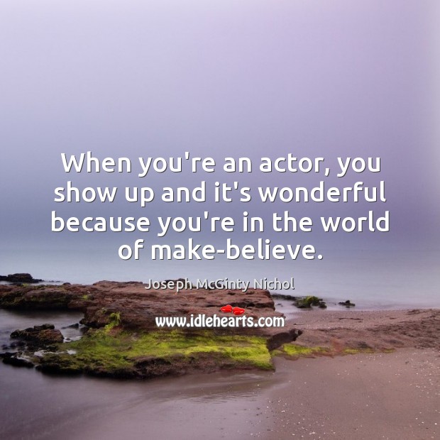 When you’re an actor, you show up and it’s wonderful because you’re Image