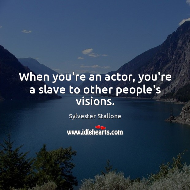When you’re an actor, you’re a slave to other people’s visions. Sylvester Stallone Picture Quote