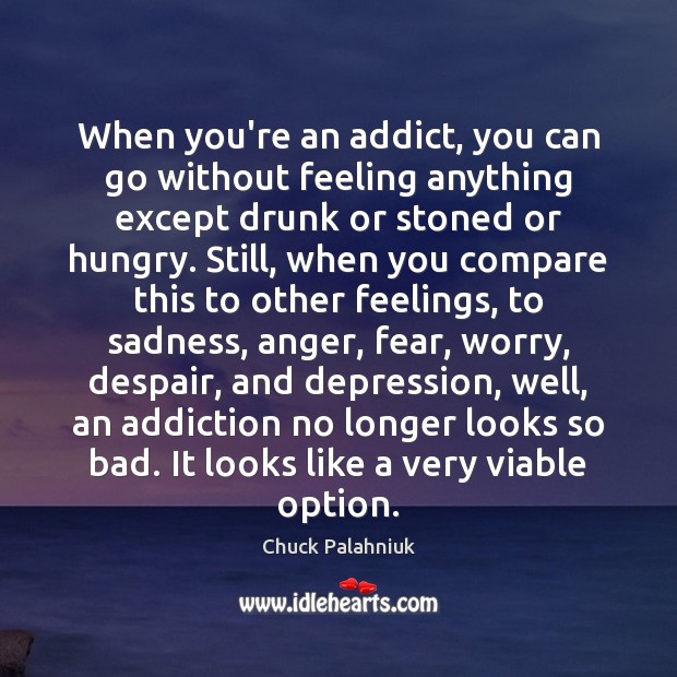 When you’re an addict, you can go without feeling anything except drunk Chuck Palahniuk Picture Quote