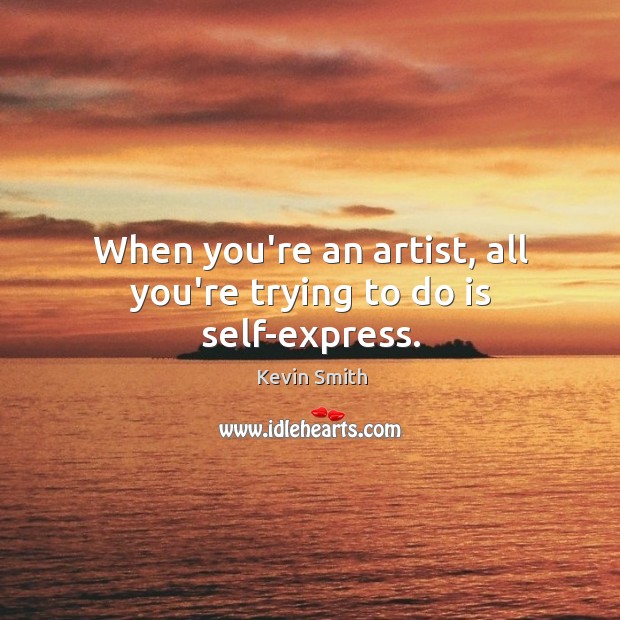 When you’re an artist, all you’re trying to do is self-express. Kevin Smith Picture Quote