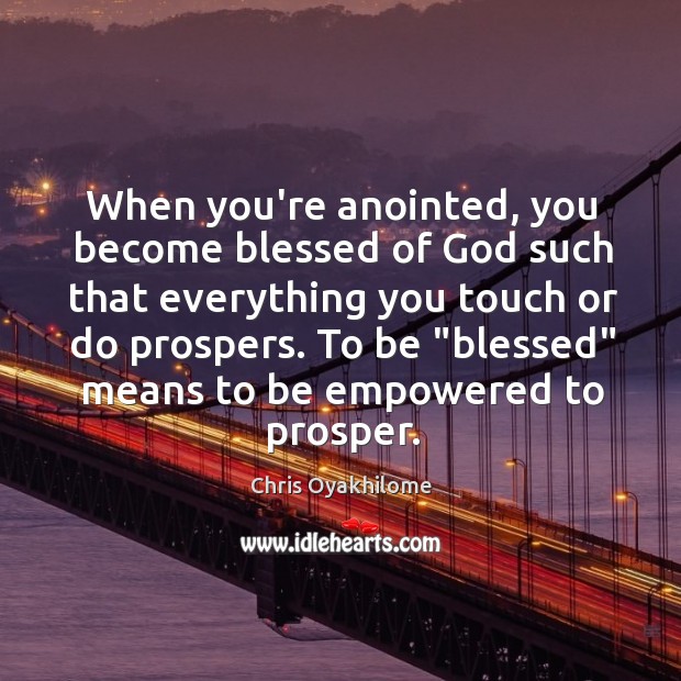 When you’re anointed, you become blessed of God such that everything you 