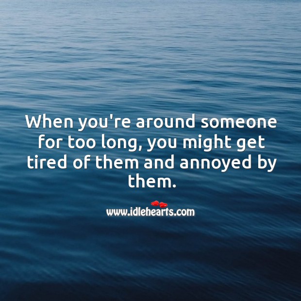 When you’re around someone for too long, you might get tired of them. Image