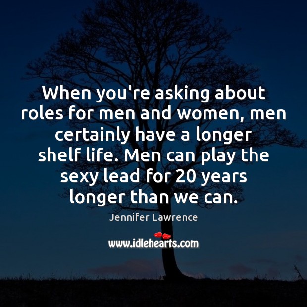 When you’re asking about roles for men and women, men certainly have Jennifer Lawrence Picture Quote