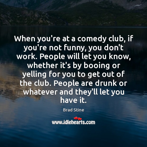 When you’re at a comedy club, if you’re not funny, you don’t Image