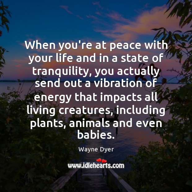 When you’re at peace with your life and in a state of Wayne Dyer Picture Quote