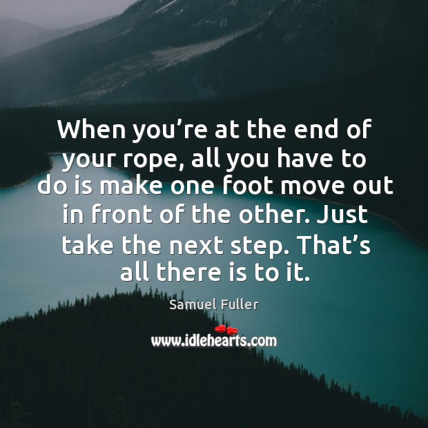 When you’re at the end of your rope, all you have to do is make one foot move out in front of the other. Image