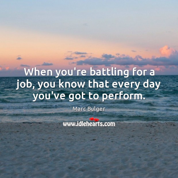 When you’re battling for a job, you know that every day you’ve got to perform. Marc Bulger Picture Quote