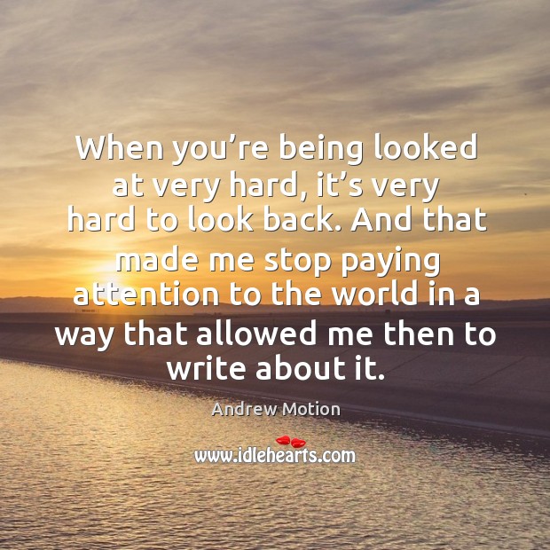 When you’re being looked at very hard, it’s very hard to look back. Andrew Motion Picture Quote
