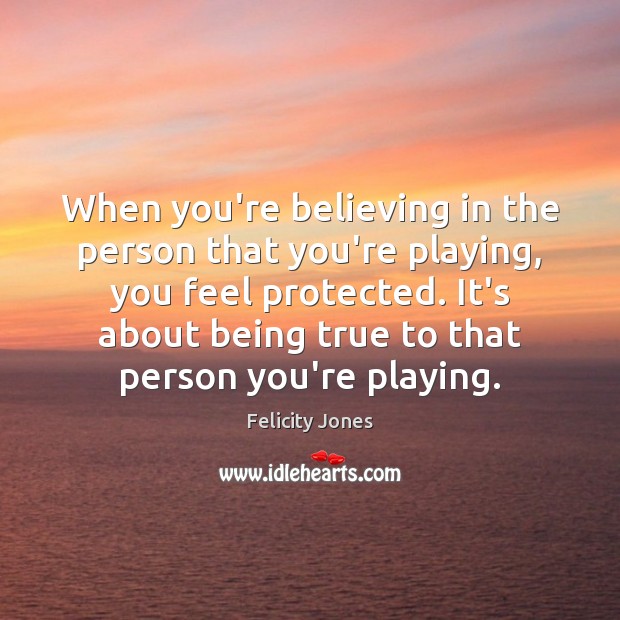 When you’re believing in the person that you’re playing, you feel protected. Image