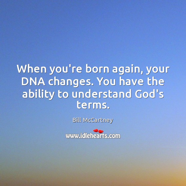 When you’re born again, your DNA changes. You have the ability to understand God’s terms. Bill McCartney Picture Quote