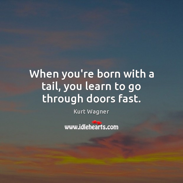 When you’re born with a tail, you learn to go through doors fast. Kurt Wagner Picture Quote
