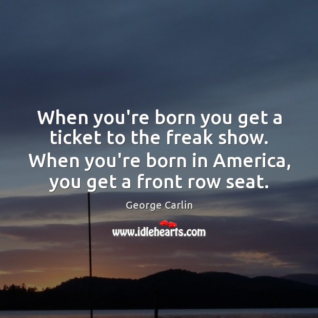 When you’re born you get a ticket to the freak show. When George Carlin Picture Quote