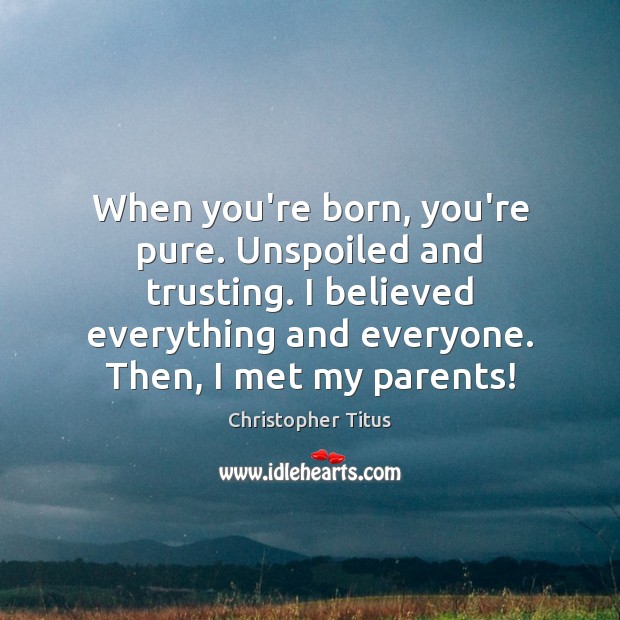 When you’re born, you’re pure. Unspoiled and trusting. I believed everything and Christopher Titus Picture Quote