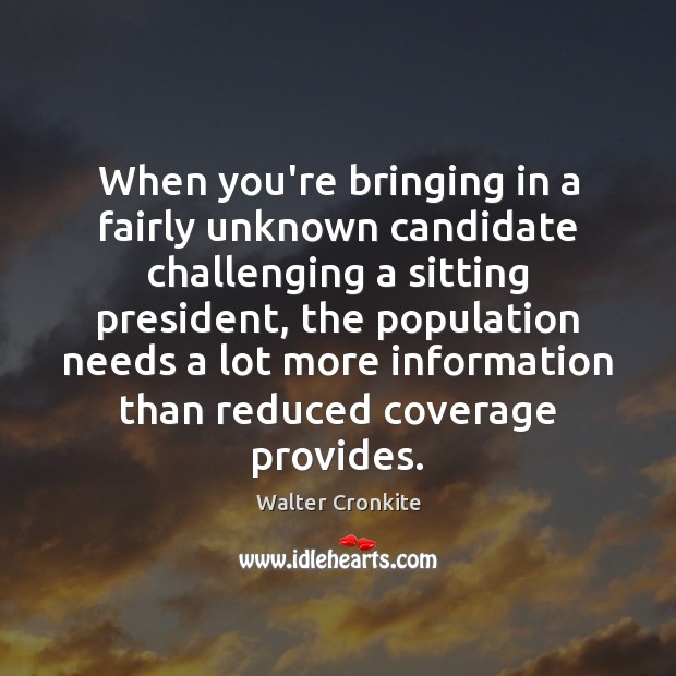 When you’re bringing in a fairly unknown candidate challenging a sitting president, Walter Cronkite Picture Quote