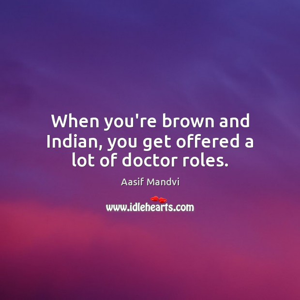 When you’re brown and Indian, you get offered a lot of doctor roles. Aasif Mandvi Picture Quote