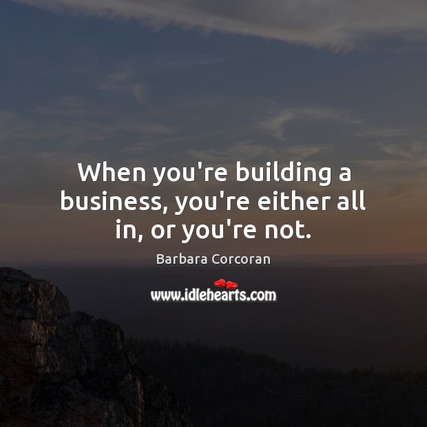When you’re building a business, you’re either all in, or you’re not. Barbara Corcoran Picture Quote
