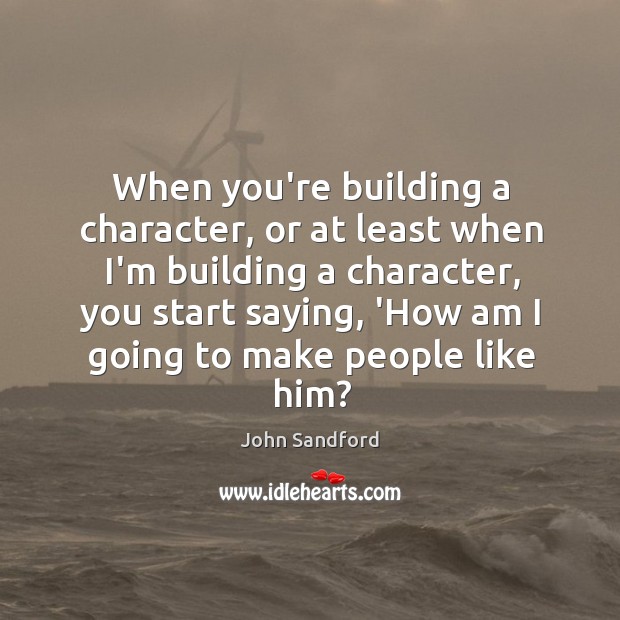 When you’re building a character, or at least when I’m building a John Sandford Picture Quote