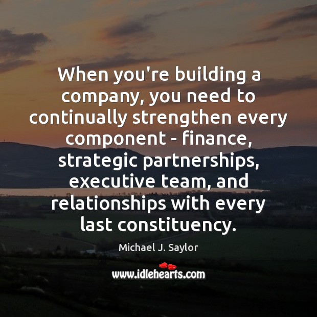 When you’re building a company, you need to continually strengthen every component Michael J. Saylor Picture Quote