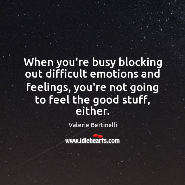 When you’re busy blocking out difficult emotions and feelings, you’re not going Valerie Bertinelli Picture Quote
