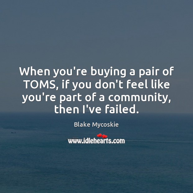 When you’re buying a pair of TOMS, if you don’t feel like Blake Mycoskie Picture Quote