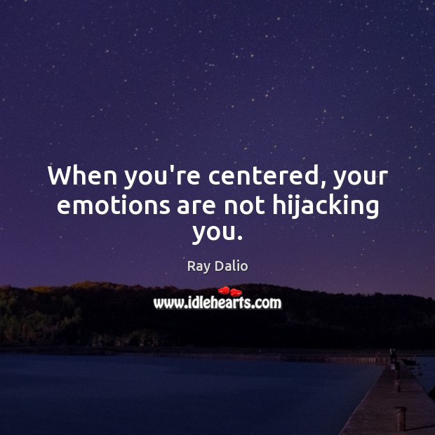 When you’re centered, your emotions are not hijacking you. Ray Dalio Picture Quote