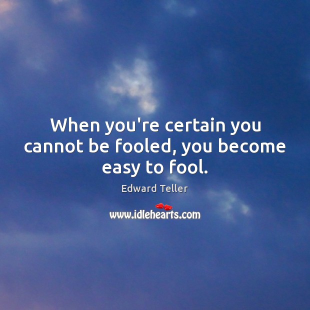 When you’re certain you cannot be fooled, you become easy to fool. Image