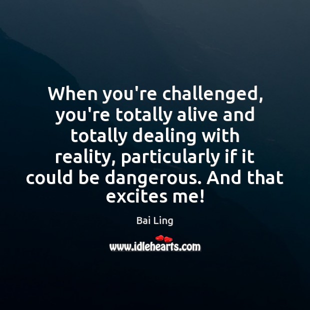 When you’re challenged, you’re totally alive and totally dealing with reality, particularly Bai Ling Picture Quote