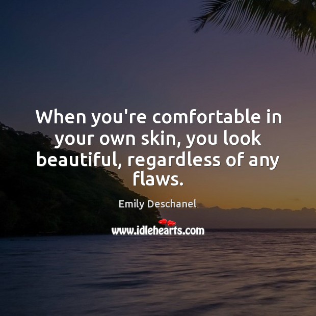 When you’re comfortable in your own skin, you look beautiful, regardless of any flaws. Emily Deschanel Picture Quote