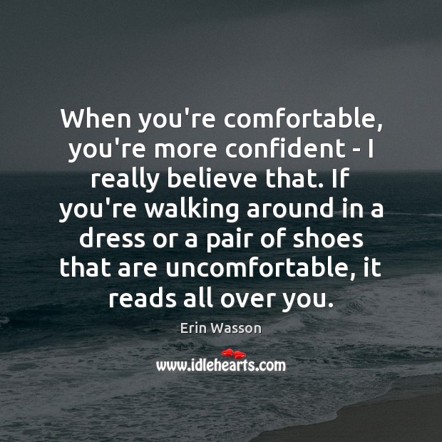 When you’re comfortable, you’re more confident – I really believe that. If 