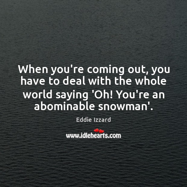 When you’re coming out, you have to deal with the whole world Eddie Izzard Picture Quote