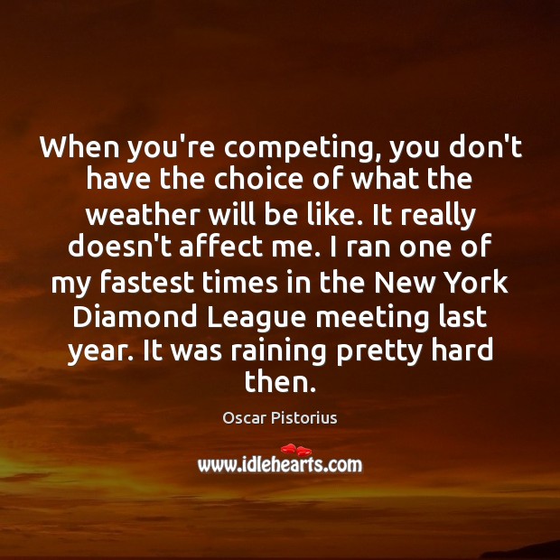 When you’re competing, you don’t have the choice of what the weather Oscar Pistorius Picture Quote