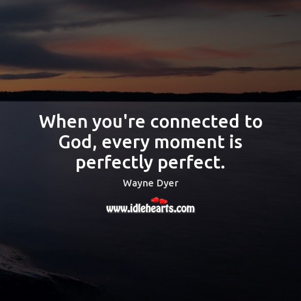 When you’re connected to God, every moment is perfectly perfect. Wayne Dyer Picture Quote