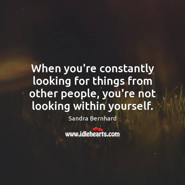 When you’re constantly looking for things from other people, you’re not looking Sandra Bernhard Picture Quote