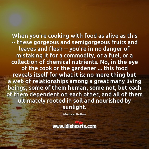 When you’re cooking with food as alive as this — these gorgeous Michael Pollan Picture Quote