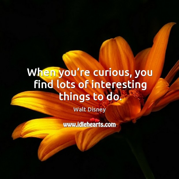 When you’re curious, you find lots of interesting things to do. Walt Disney Picture Quote
