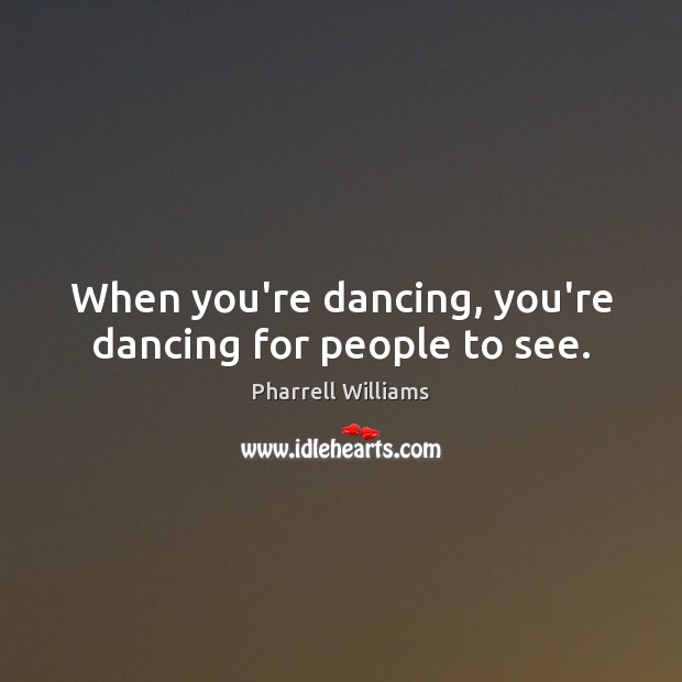 When you’re dancing, you’re dancing for people to see. Pharrell Williams Picture Quote