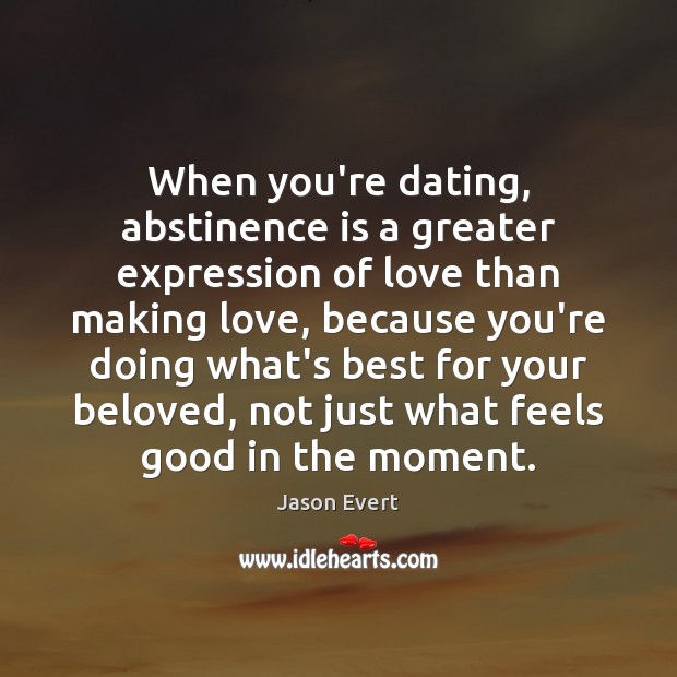 When you’re dating, abstinence is a greater expression of love than making Jason Evert Picture Quote