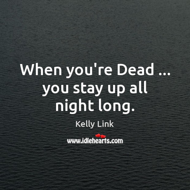 When you’re Dead … you stay up all night long. Kelly Link Picture Quote