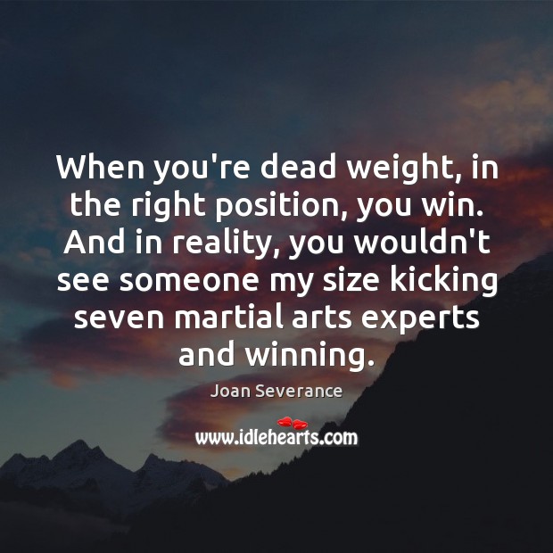 When you’re dead weight, in the right position, you win. And in Joan Severance Picture Quote