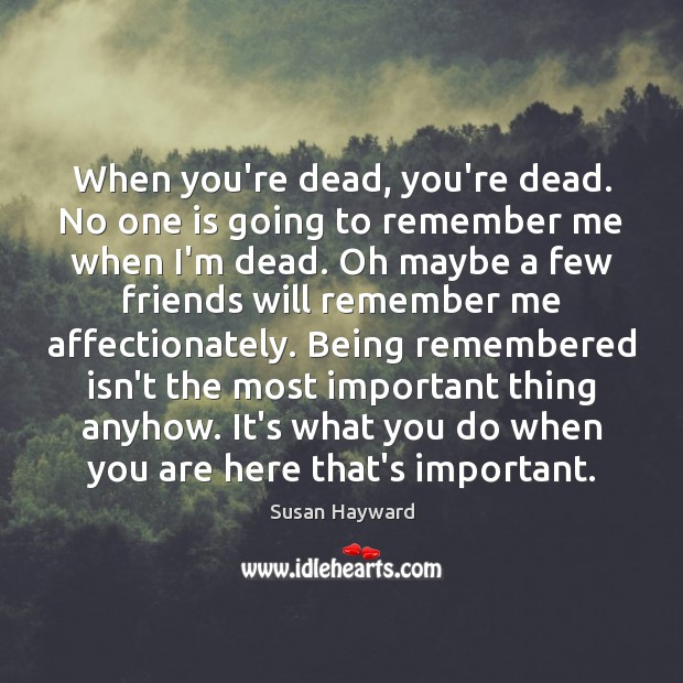 When you’re dead, you’re dead. No one is going to remember me Susan Hayward Picture Quote