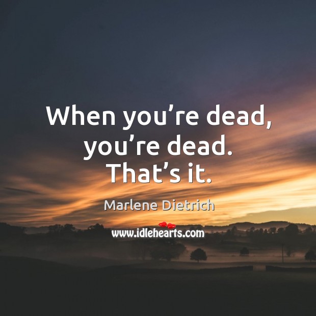 When you’re dead, you’re dead. That’s it. Marlene Dietrich Picture Quote