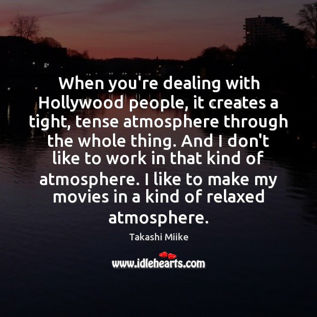 When you’re dealing with Hollywood people, it creates a tight, tense atmosphere Takashi Miike Picture Quote