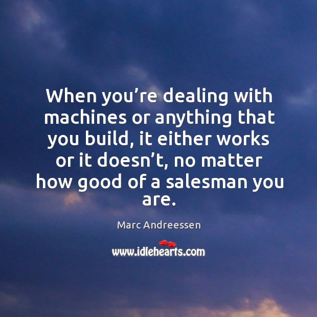 When you’re dealing with machines or anything that you build, it either works or it doesn’t Marc Andreessen Picture Quote
