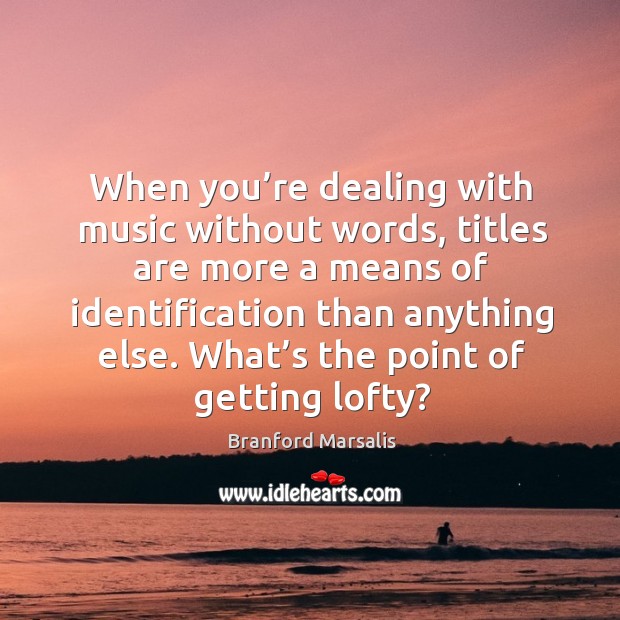 When you’re dealing with music without words, titles are more a means of identification than anything else. Branford Marsalis Picture Quote
