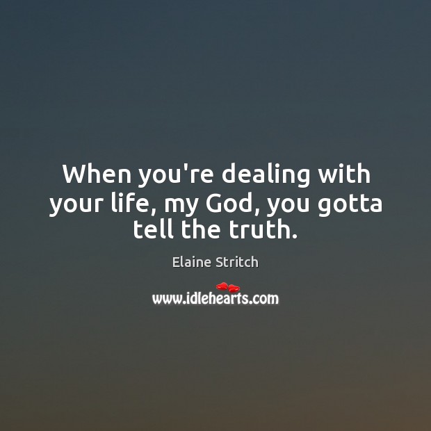 When you’re dealing with your life, my God, you gotta tell the truth. Image