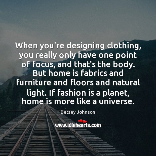 When you’re designing clothing, you really only have one point of focus, Fashion Quotes Image