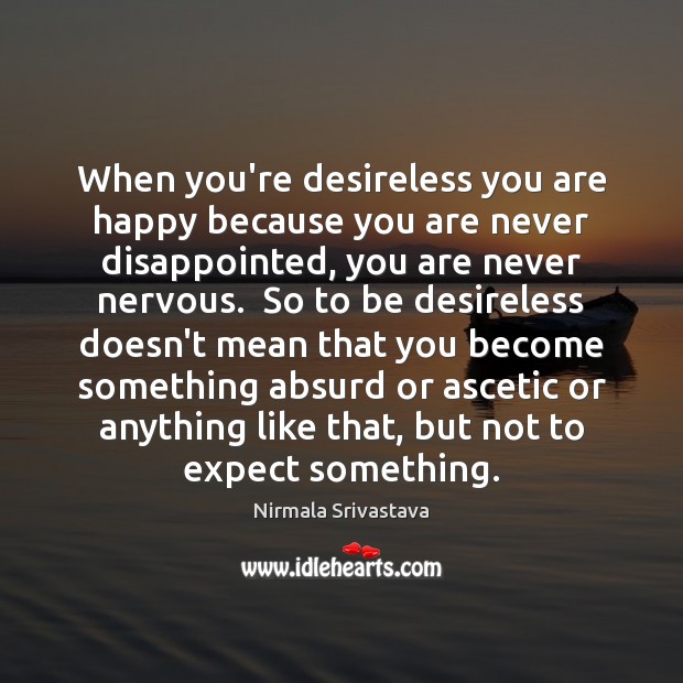When you’re desireless you are happy because you are never disappointed, you Nirmala Srivastava Picture Quote