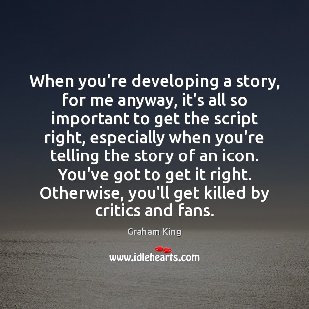 When you’re developing a story, for me anyway, it’s all so important Graham King Picture Quote