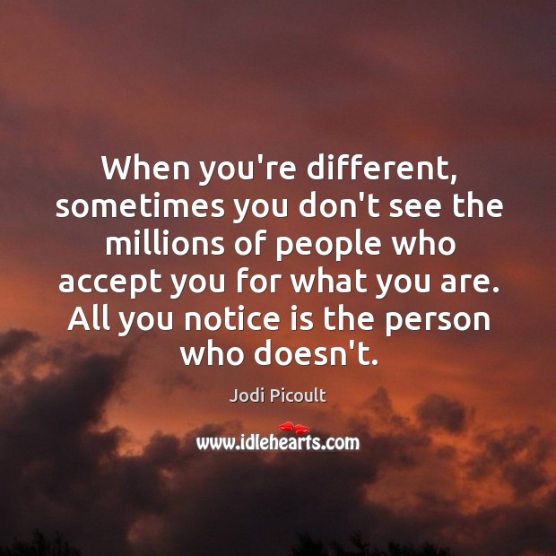 When you’re different, sometimes you don’t see the millions of people who Jodi Picoult Picture Quote